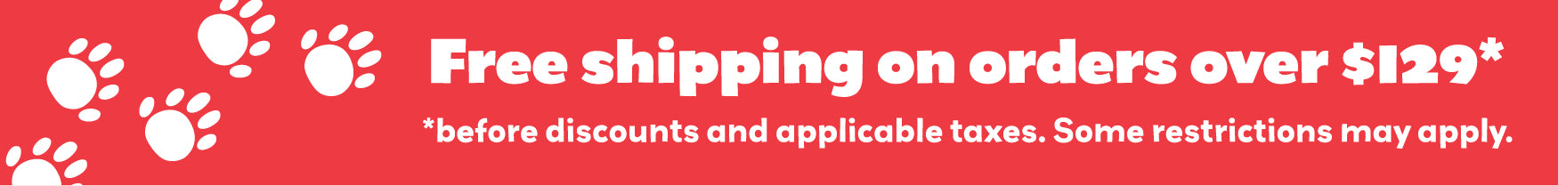 Free Shipping on orders over $129. Before discounts and applicable taxes. Some restrictions apply.